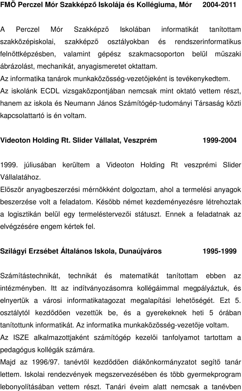 Az iskolánk ECDL vizsgaközpontjában nemcsak mint oktató vettem részt, hanem az iskola és Neumann János Számítógép-tudományi Társaság közti kapcsolattartó is én voltam. Videoton Holding Rt.