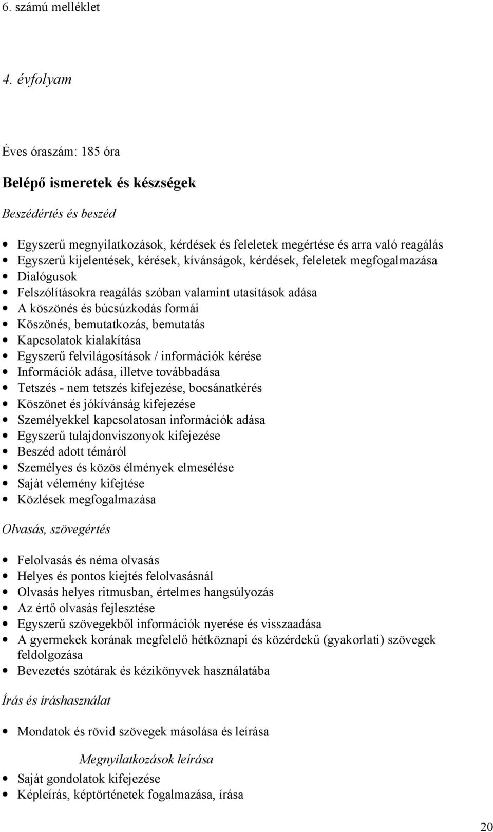 kialakítása Egyszerű felvilágosítások / információk kérése Információk adása, illetve továbbadása Tetszés - nem tetszés kifejezése, bocsánatkérés Köszönet és jókívánság kifejezése Személyekkel