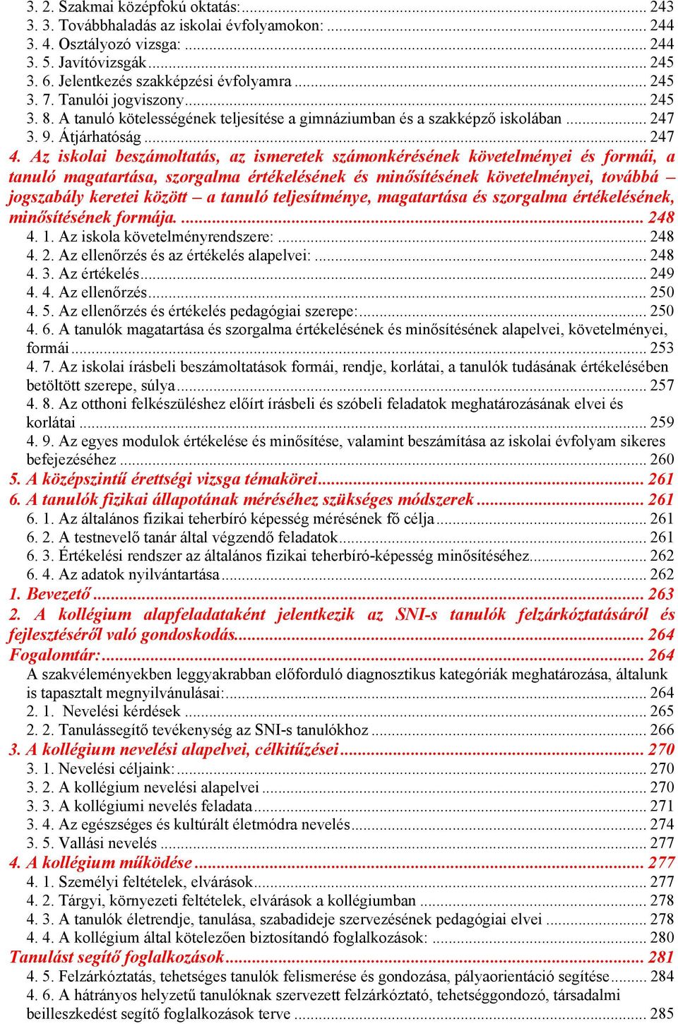 Az iskolai beszámoltatás, az ismeretek számonkérésének követelményei és formái, a tanuló magatartása, szorgalma értékelésének és minősítésének követelményei, továbbá jogszabály keretei között a