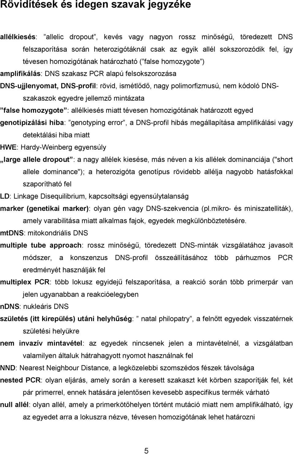 egyedre jellemző mintázata false homozygote : allélkiesés miatt tévesen homozigótának határozott egyed genotipizálási hiba: genotyping error, a DNS-profil hibás megállapítása amplifikálási vagy