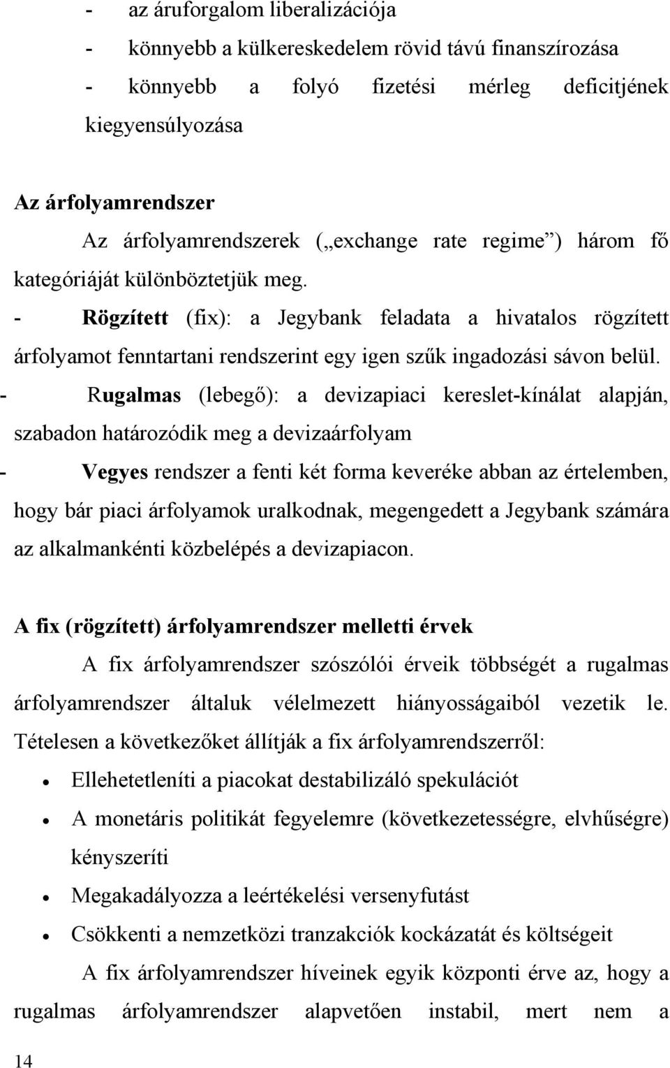 - Rugalmas (lebegő): a devizapiaci kereslet-kínálat alapján, szabadon határozódik meg a devizaárfolyam - Vegyes rendszer a fenti két forma keveréke abban az értelemben, hogy bár piaci árfolyamok