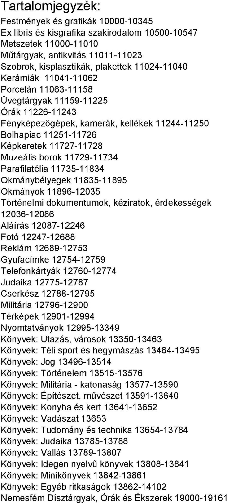 borok 11729-11734 Parafilatélia 11735-11834 Okmánybélyegek 11835-11895 Okmányok 11896-12035 Történelmi dokumentumok, kéziratok, érdekességek 12036-12086 Aláírás 12087-12246 Fotó 12247-12688 Reklám