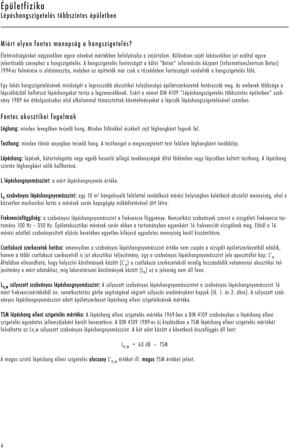 A hangszigetelés fontosságát a kölni Beton információs központ (InformationsZentrum Beton) 1994-es felmérése is alátámasztja, melyben az építtetők már csak a tűzvédelem fontosságát rendelték a