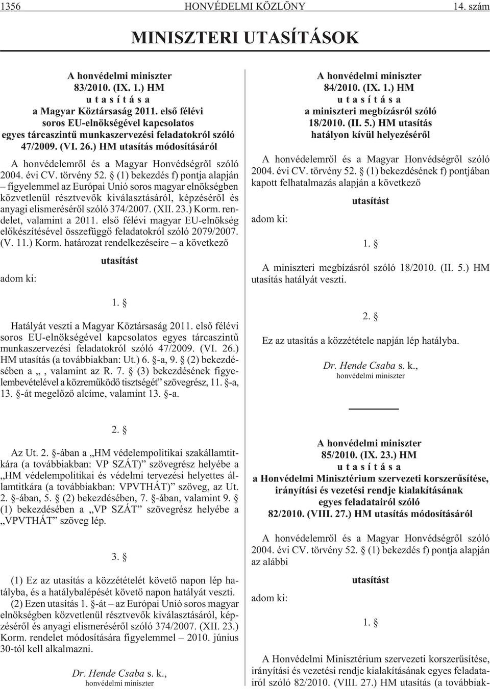 évi CV. törvény 52. (1) bekezdés f) pontja alapján figyelemmel az Európai Unió soros magyar elnökségben közvetlenül résztvevõk kiválasztásáról, képzésérõl és anyagi elismerésérõl szóló 374/2007. (XII.