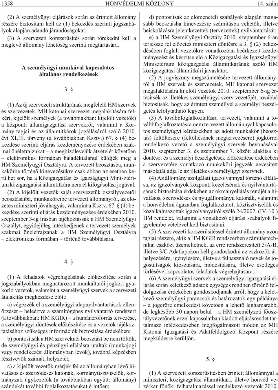 (1) Az új szervezeti struktúrának megfelelõ HM szervek és szervezetek, MH katonai szervezet megalakítására felkért, kijelölt személyek (a továbbiakban: kijelölt vezetõk) a központi államigazgatási