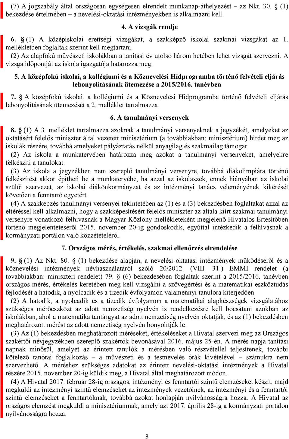 (2) Az alapfokú művészeti iskolákban a tanítási év utolsó három hetében lehet vizsgát szervezni. A vizsga időpontját az iskola igazgatója határozza meg. 5.