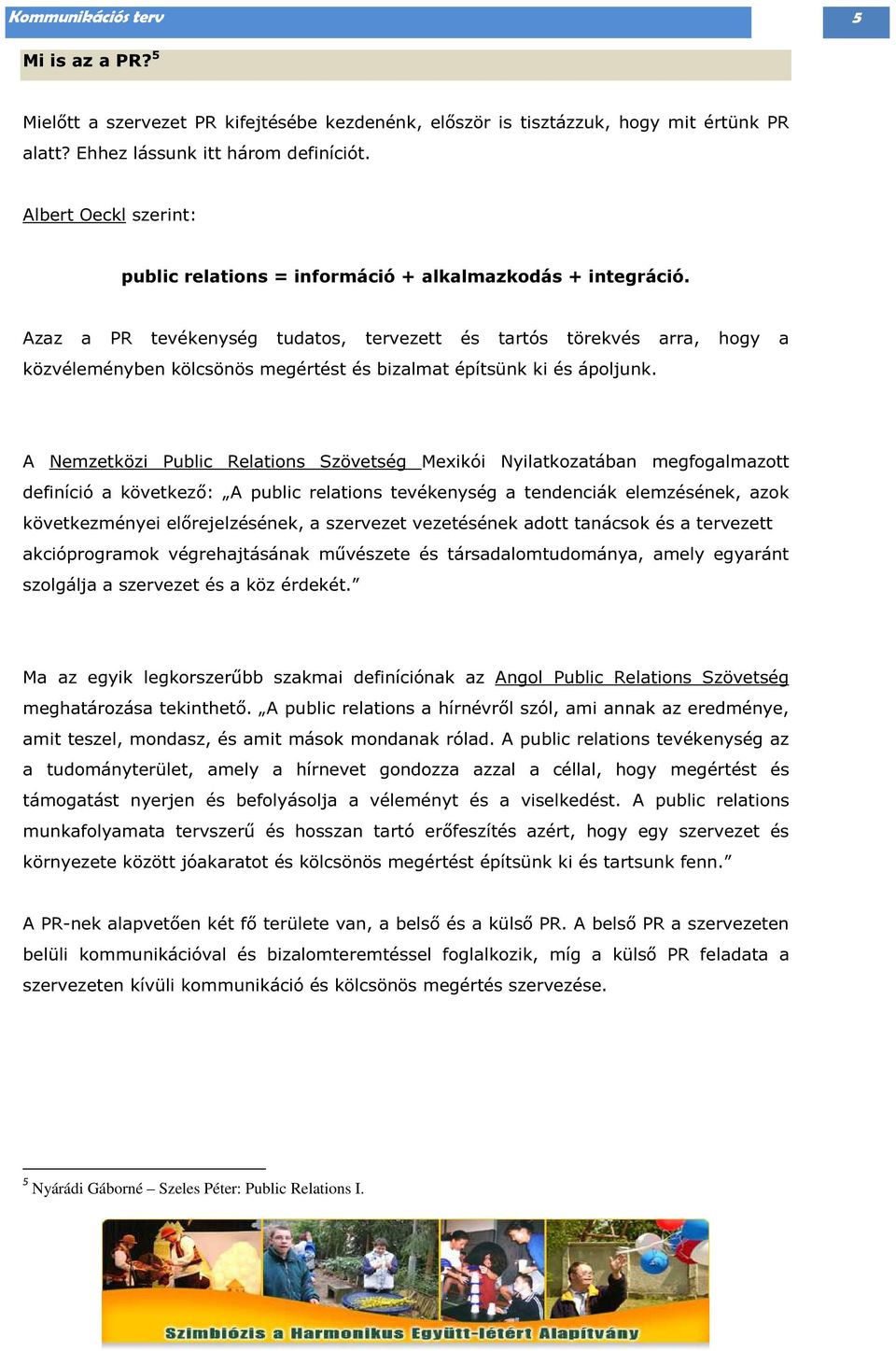 Azaz a PR tevékenység tudatos, tervezett és tartós törekvés arra, hogy a közvéleményben kölcsönös megértést és bizalmat építsünk ki és ápoljunk.