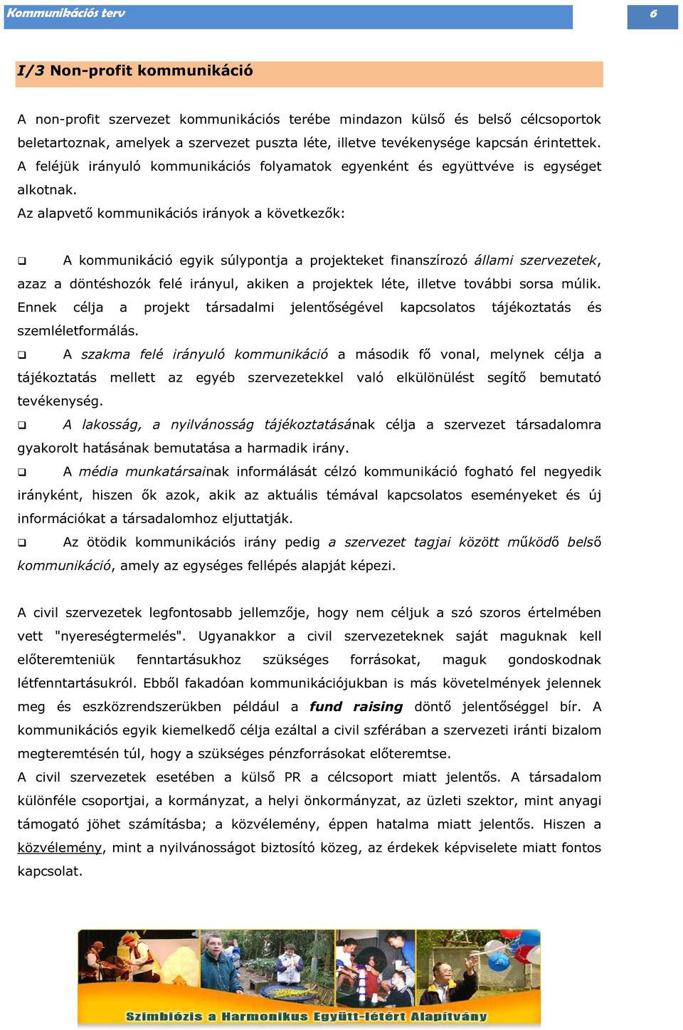 Az alapvető kommunikációs irányok a következők: A kommunikáció egyik súlypontja a projekteket finanszírozó állami szervezetek, azaz a döntéshozók felé irányul, akiken a projektek léte, illetve