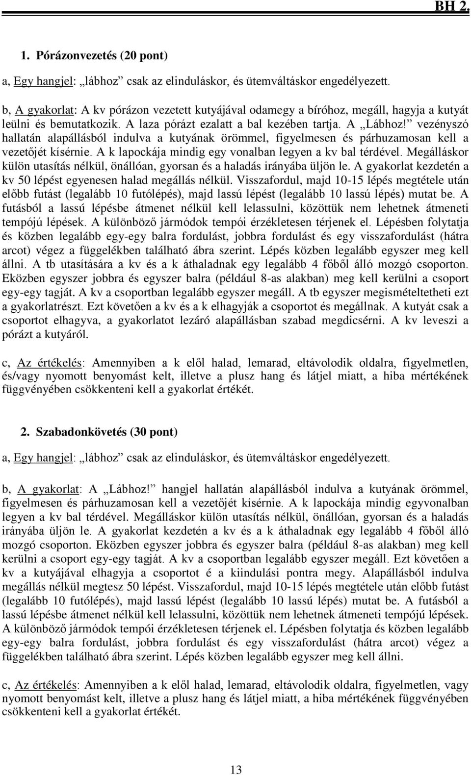 vezényszó hallatán alapállásból indulva a kutyának örömmel, figyelmesen és párhuzamosan kell a vezetőjét kísérnie. A k lapockája mindig egy vonalban legyen a kv bal térdével.