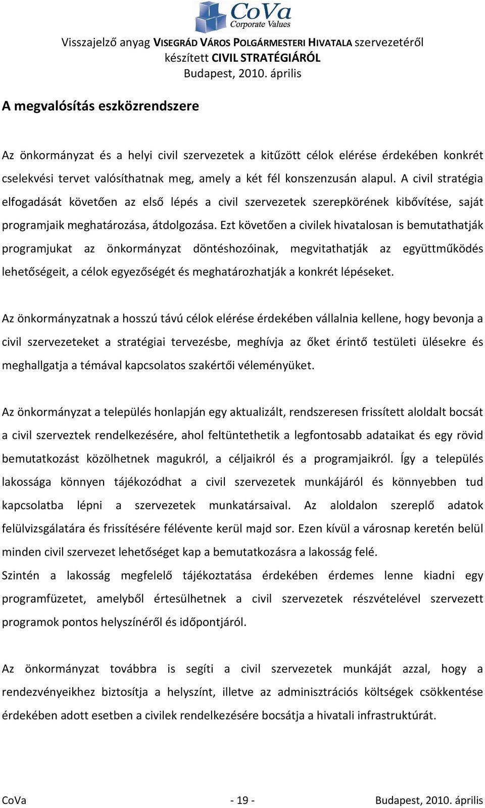 Ezt követően a civilek hivatalosan is bemutathatják programjukat az önkormányzat döntéshozóinak, megvitathatják az együttműködés lehetőségeit, a célok egyezőségét és meghatározhatják a konkrét