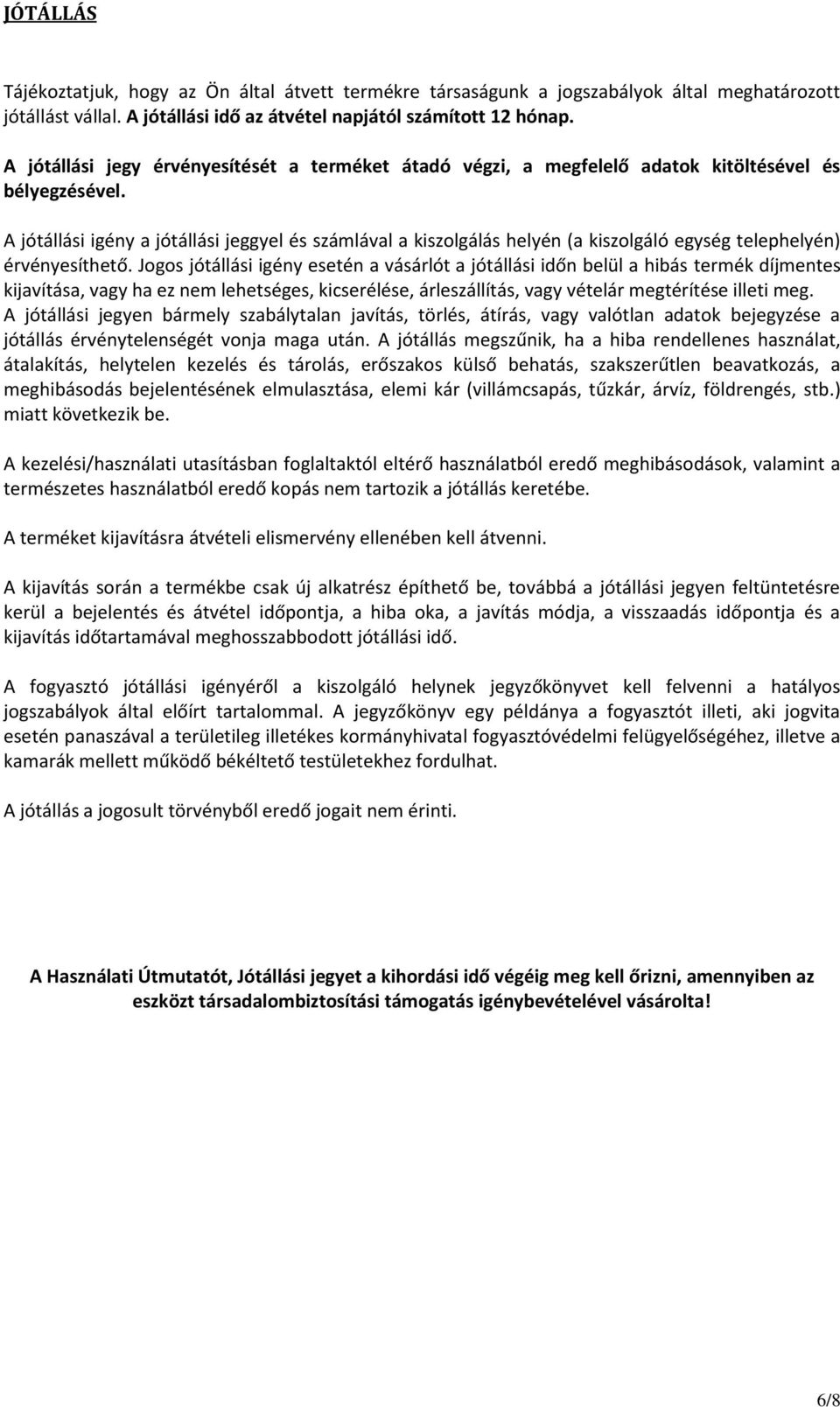 A jótállási igény a jótállási jeggyel és számlával a kiszolgálás helyén (a kiszolgáló egység telephelyén) érvényesíthető.