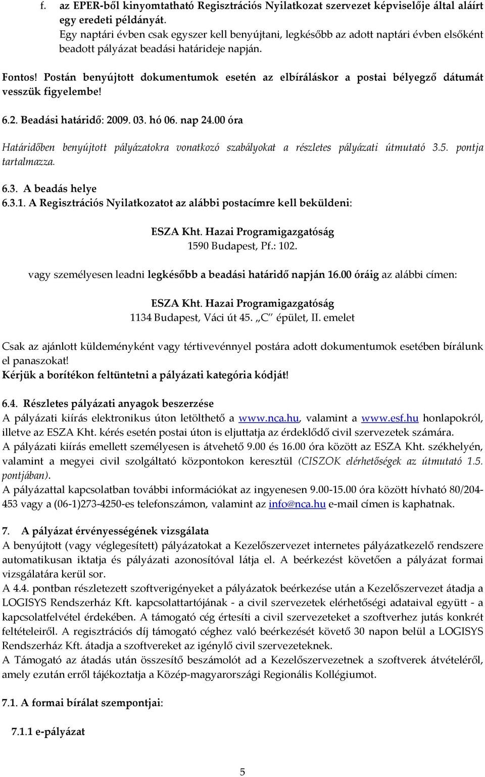 Postán benyújtott dokumentumok esetén az elbíráláskor a postai bélyegző dátumát vesszük figyelembe! 6.2. Beadási határidő: 2009. 03. hó 06. nap 24.