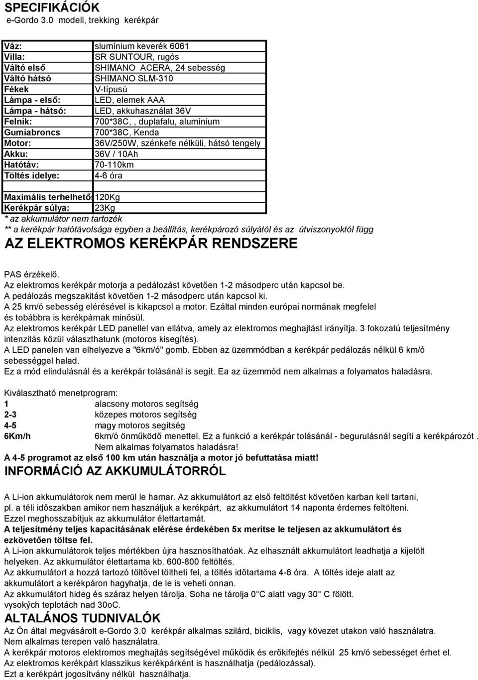 hátsó: LED, akkuhasználat 36V Felnik: 700*38C,, duplafalu, alumínium Gumiabroncs 700*38C, Kenda Motor: 36V/250W, szénkefe nélküli, hátsó tengely Akku: 36V / 10Ah Hatótáv: 70-110km Töltés idelye: 4-6