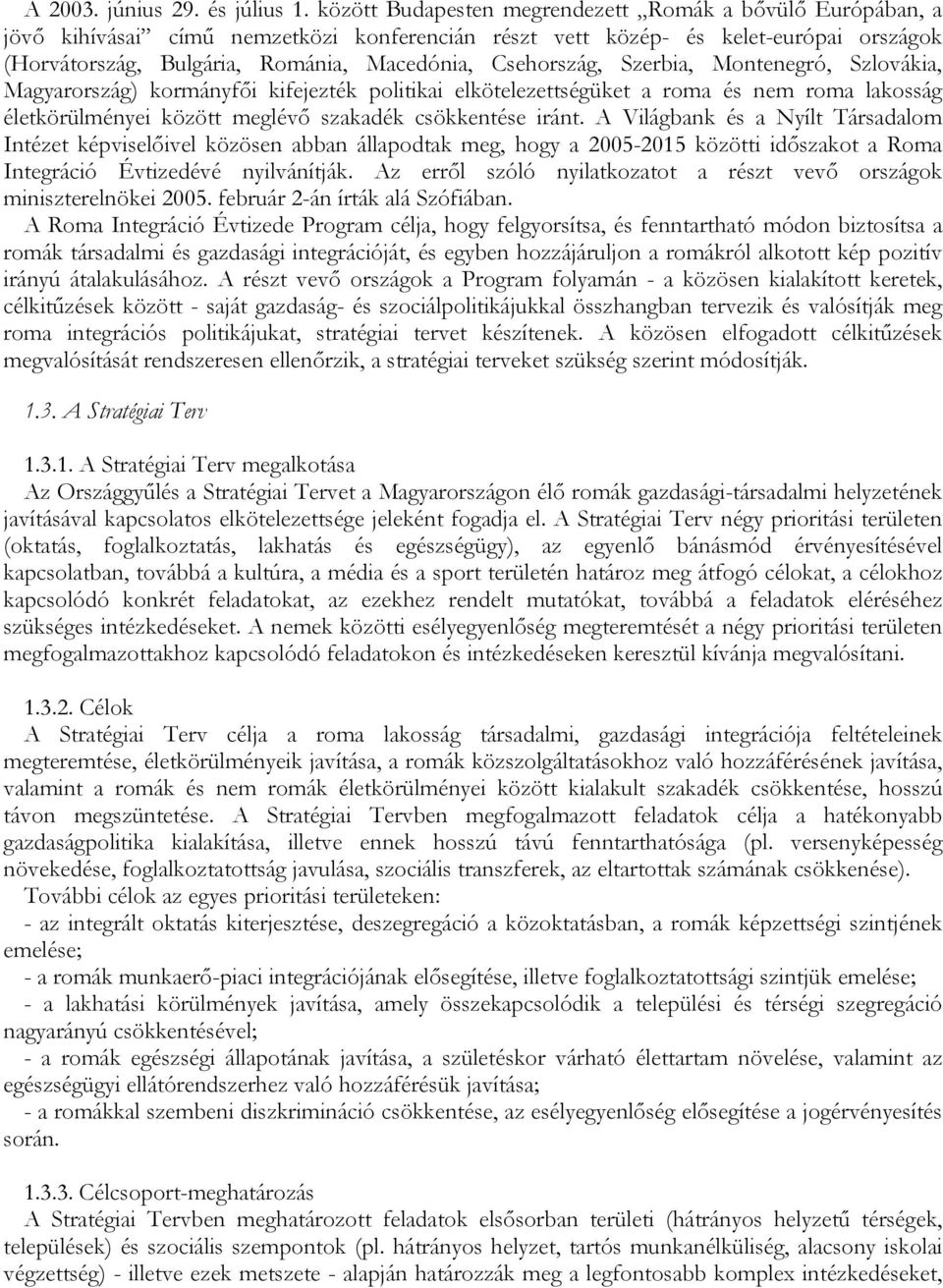 Csehország, Szerbia, Montenegró, Szlovákia, Magyarország) kormányfői kifejezték politikai elkötelezettségüket a roma és nem roma lakosság életkörülményei között meglévő szakadék csökkentése iránt.