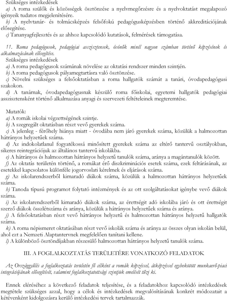 Roma pedagógusok, pedagógiai asszisztensek, óvónők minél nagyon számban történő képzésének és alkalmazásának elősegítése. a) A roma pedagógusok számának növelése az oktatási rendszer minden szintjén.