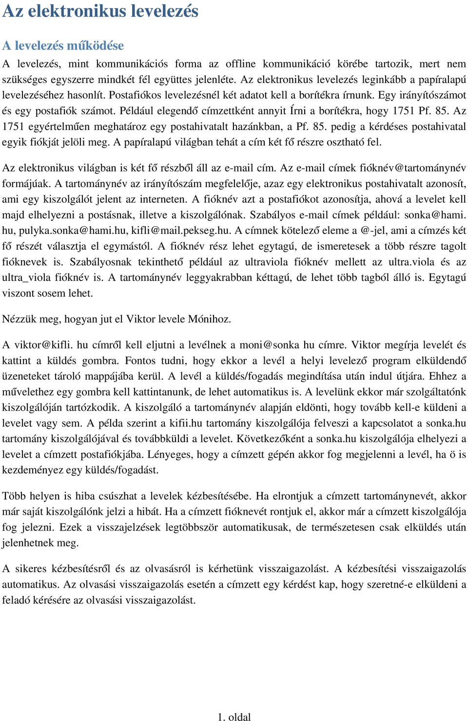 Például elegendő címzettként annyit Írni a borítékra, hogy 1751 Pf. 85. Az 1751 egyértelmű en meghatároz egy postahivatalt hazánkban, a Pf. 85. pedig a kérdéses postahivatal egyik fiókját jelöli meg.