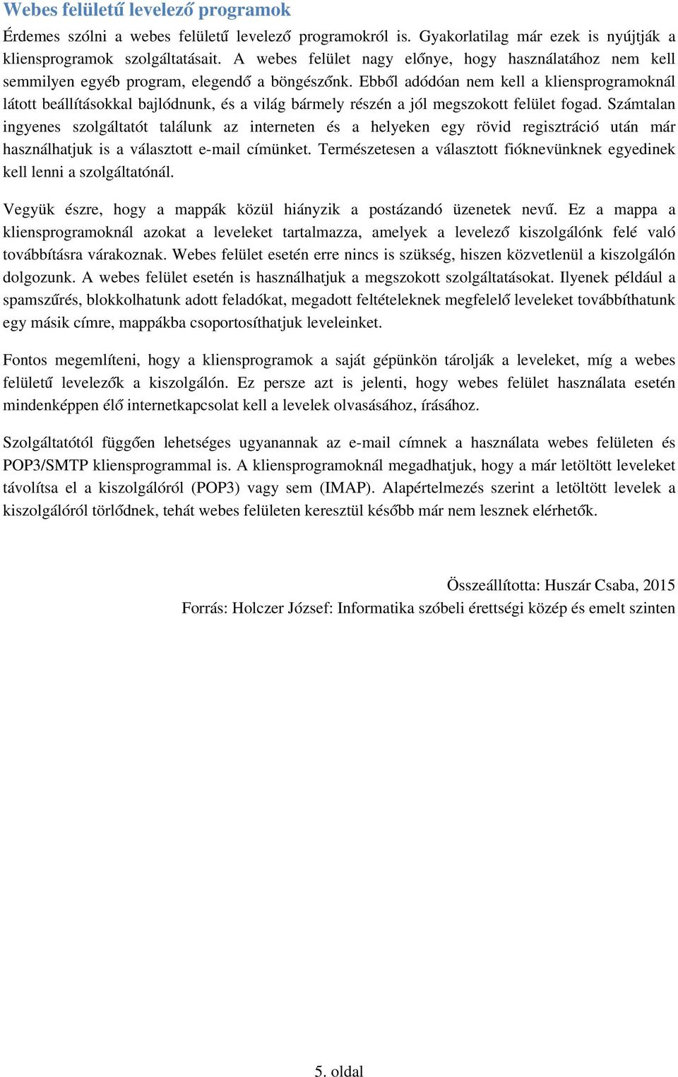 Ebből adódóan nem kell a kliensprogramoknál látott beállításokkal bajlódnunk, és a világ bármely részén a jól megszokott felület fogad.