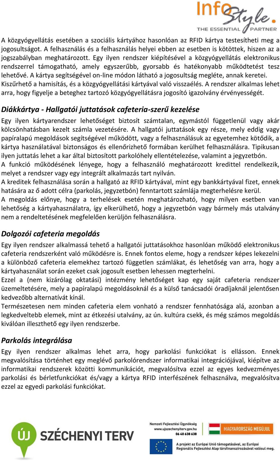 Egy ilyen rendszer kiépítésével a közgyógyellátás elektronikus rendszerrel támogatható, amely egyszerűbb, gyorsabb és hatékonyabb működtetést tesz lehetővé.