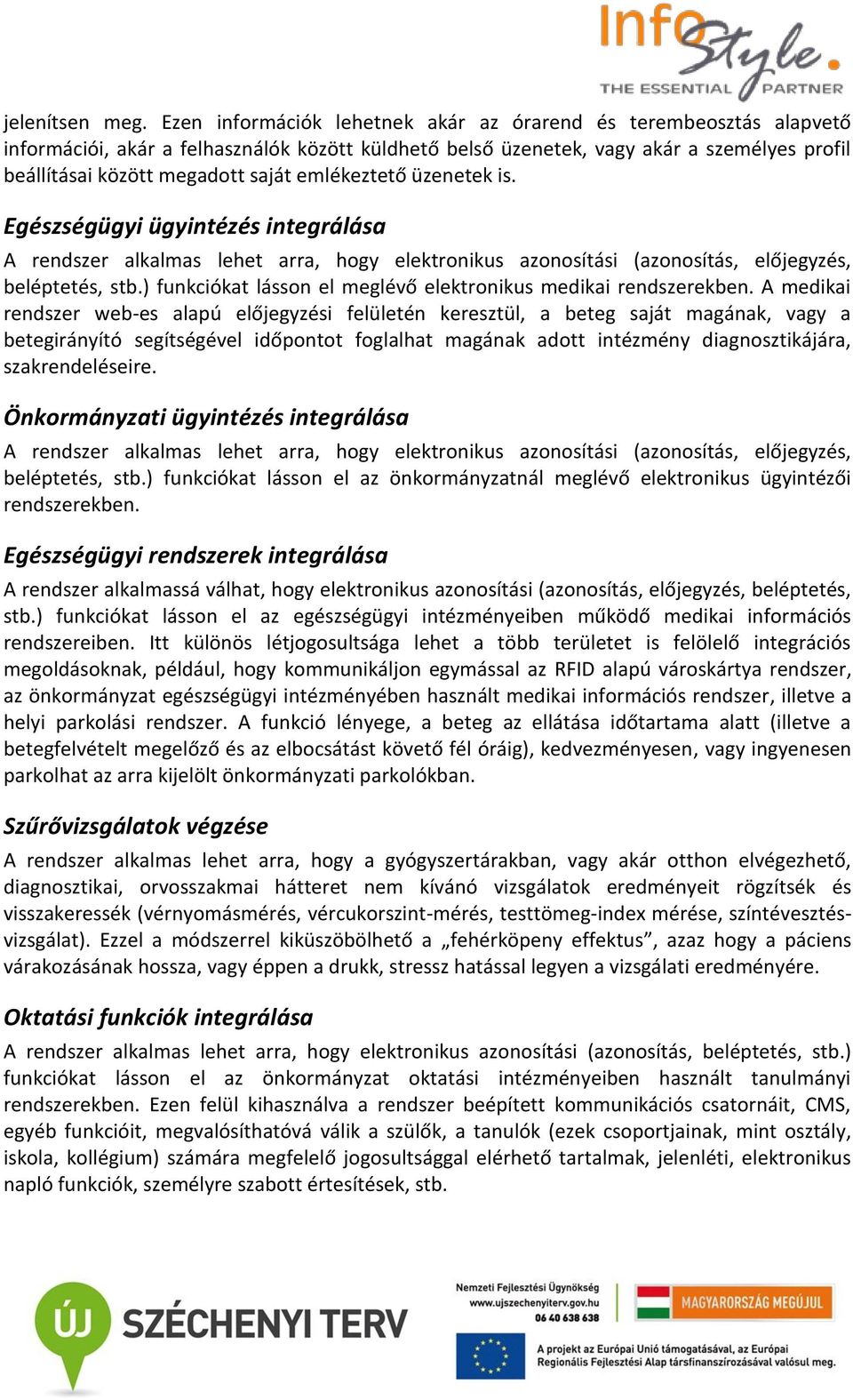 emlékeztető üzenetek is. Egészségügyi ügyintézés integrálása A rendszer alkalmas lehet arra, hogy elektronikus azonosítási (azonosítás, előjegyzés, beléptetés, stb.