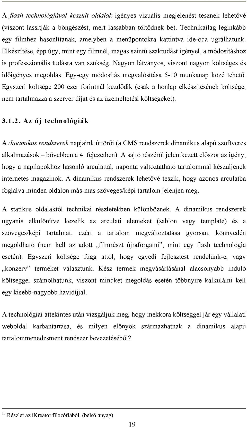 Elkészítése, épp úgy, mint egy filmnél, magas szintű szaktudást igényel, a módosításhoz is professzionális tudásra van szükség. Nagyon látványos, viszont nagyon költséges és időigényes megoldás.