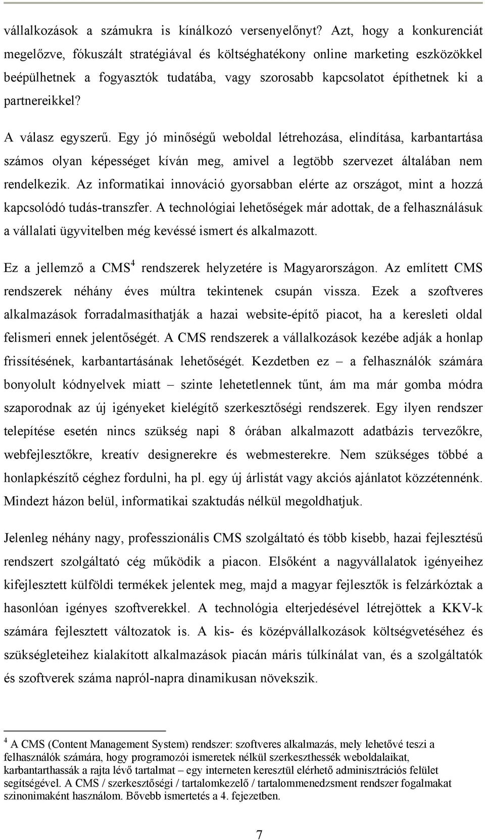 A válasz egyszerű. Egy jó minőségű weboldal létrehozása, elindítása, karbantartása számos olyan képességet kíván meg, amivel a legtöbb szervezet általában nem rendelkezik.