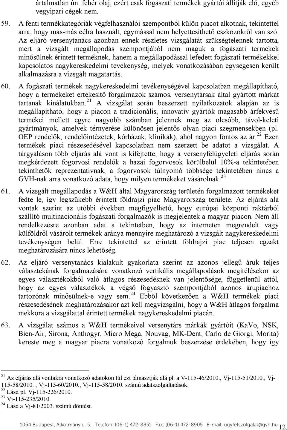 Az eljáró versenytanács azonban ennek részletes vizsgálatát szükségtelennek tartotta, mert a vizsgált megállapodás szempontjából nem maguk a fogászati termékek minősülnek érintett terméknek, hanem a