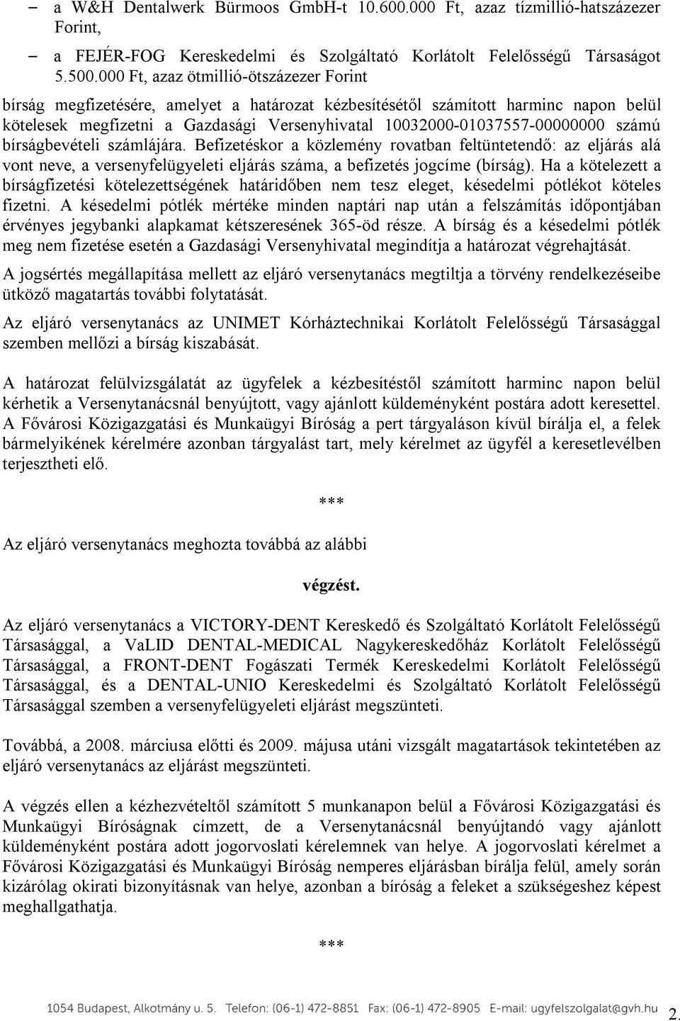 10032000-01037557-00000000 számú bírságbevételi számlájára. Befizetéskor a közlemény rovatban feltüntetendő: az eljárás alá vont neve, a versenyfelügyeleti eljárás száma, a befizetés jogcíme (bírság).