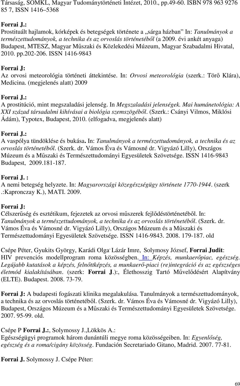 évi ankét anyaga) Budapest, MTESZ, Magyar Mőszaki és Közlekedési Múzeum, Magyar Szabadalmi Hivatal, 2010. pp.202-206. ISSN 1416-9843 Az orvosi meteorológia történeti áttekintése.