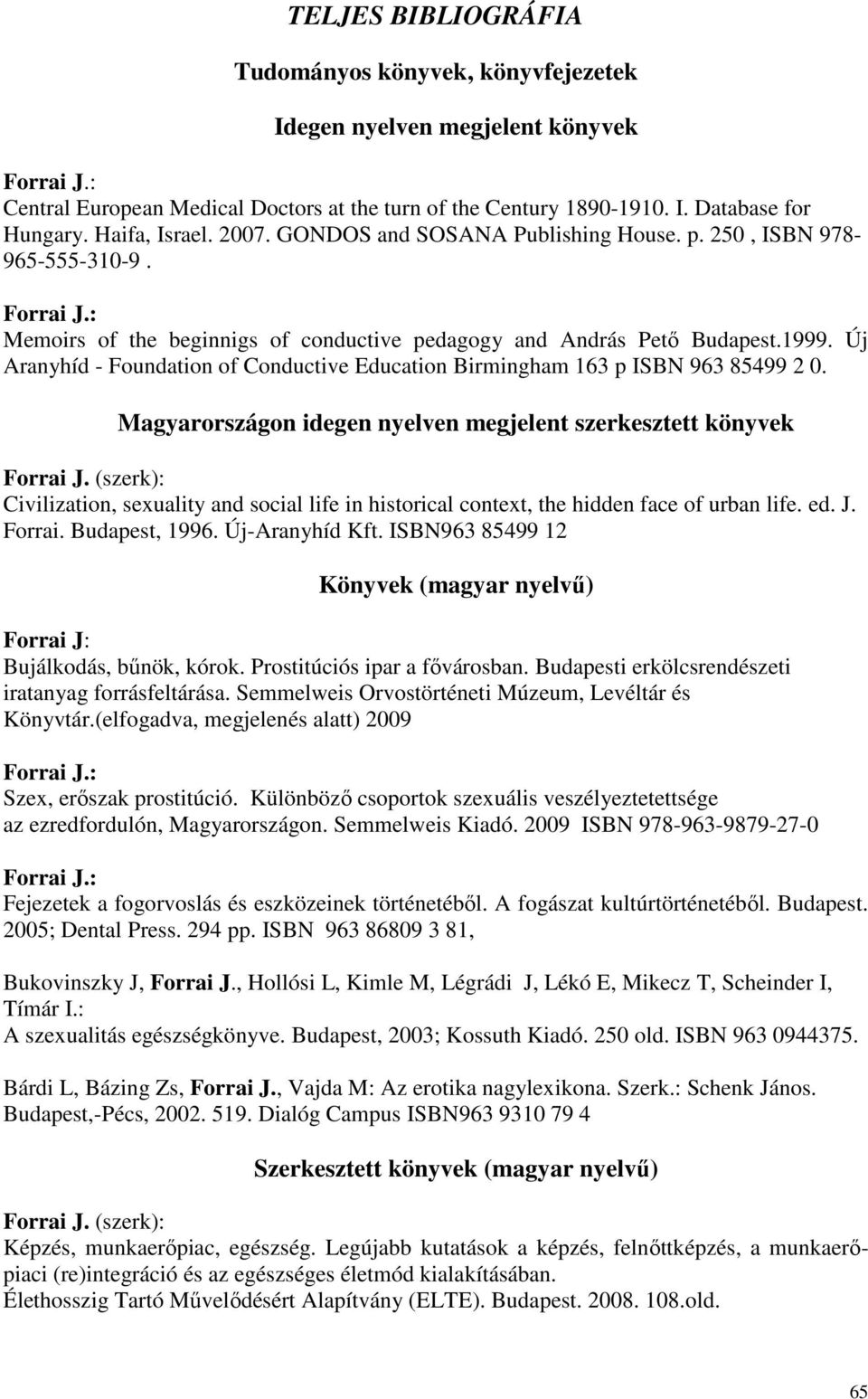 Új Aranyhíd - Foundation of Conductive Education Birmingham 163 p ISBN 963 85499 2 0. Magyarországon idegen nyelven megjelent szerkesztett könyvek Forrai J.