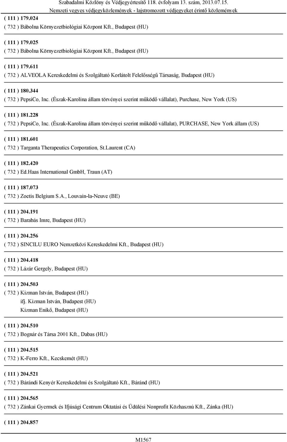 (Észak-Karolina állam törvényei szerint működő vállalat), PURCHASE, New York állam (US) ( 111 ) 181.601 ( 732 ) Targanta Therapeutics Corporation, St.Laurent (CA) ( 111 ) 182.420 ( 732 ) Ed.