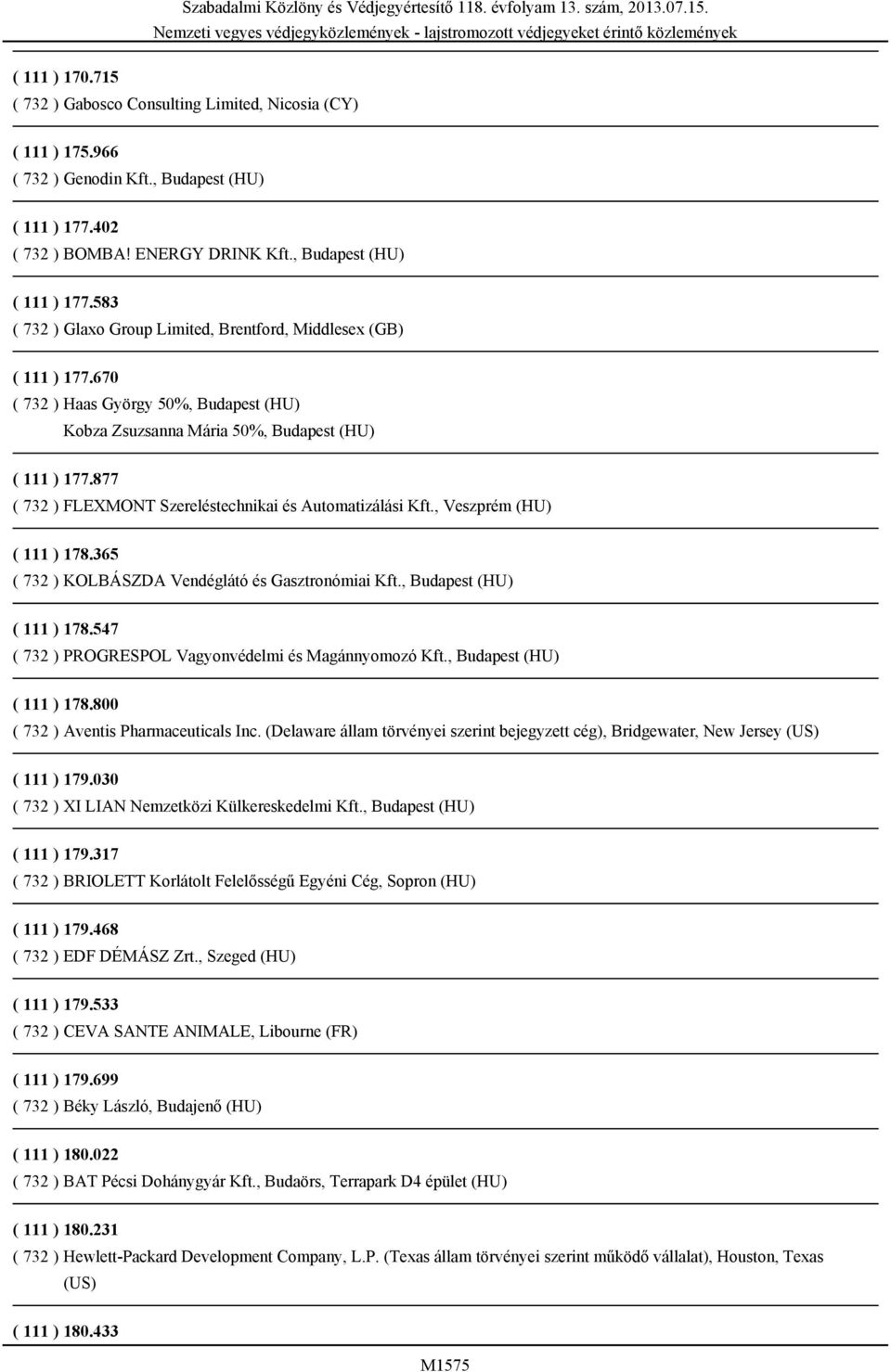 365 ( 732 ) KOLBÁSZDA Vendéglátó és Gasztronómiai Kft., Budapest (HU) ( 111 ) 178.547 ( 732 ) PROGRESPOL Vagyonvédelmi és Magánnyomozó Kft., Budapest (HU) ( 111 ) 178.800 ( 732 ) Aventis Pharmaceuticals Inc.