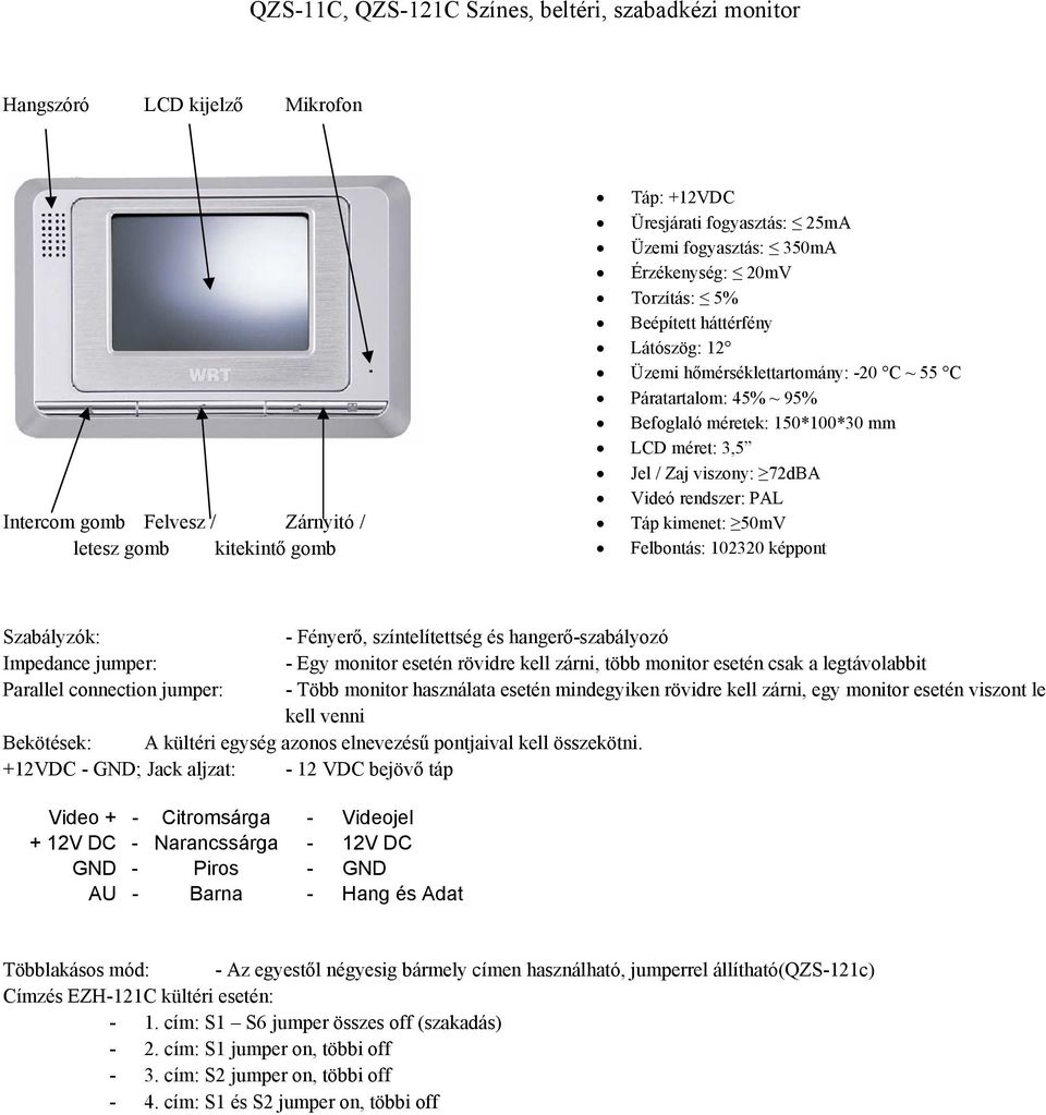 / Zaj viszony: 72dBA Videó rendszer: PAL Táp kimenet: 50mV Felbontás: 102320 képpont Szabályzók: - Fényerő, színtelítettség és hangerő-szabályozó Impedance jumper: - Egy monitor esetén rövidre kell