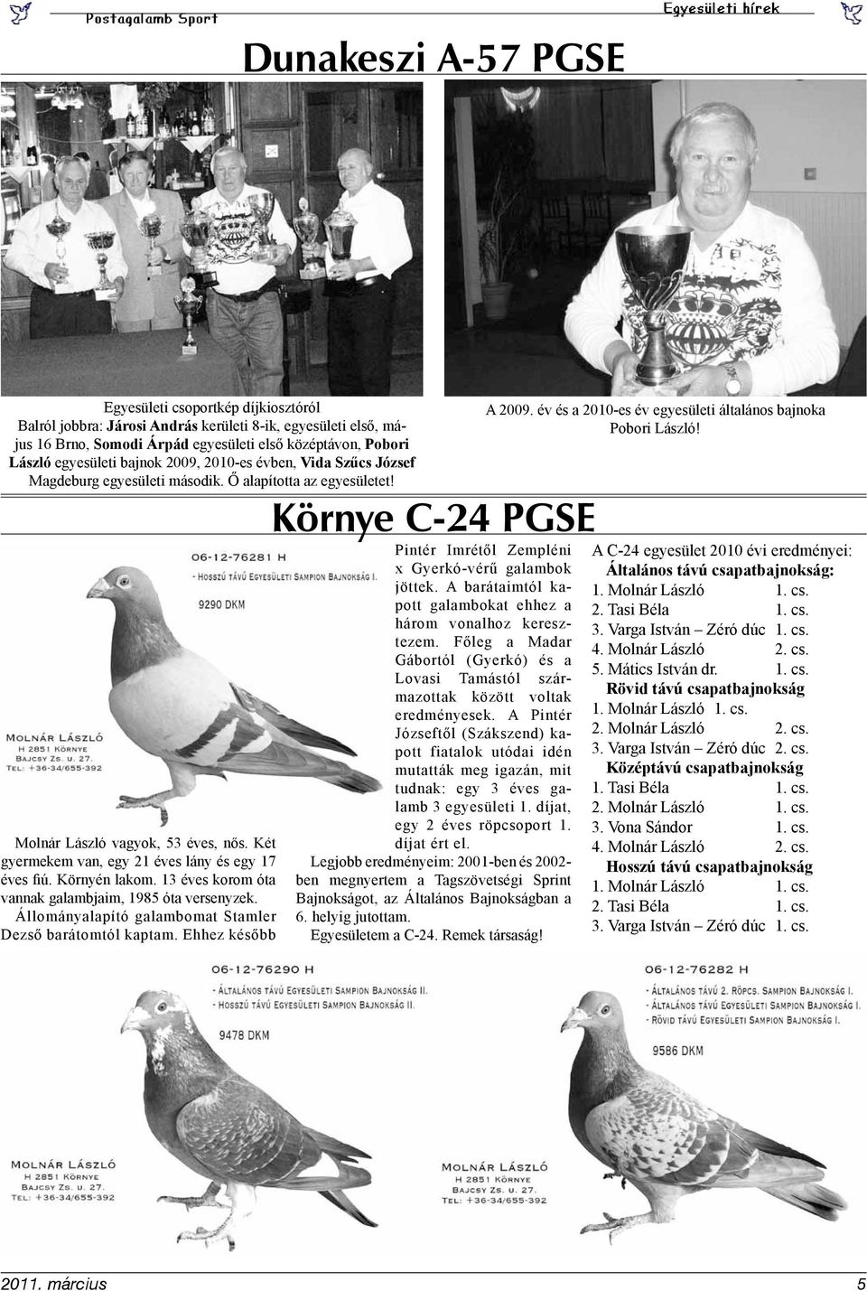 Környén lakom. 13 éves korom óta vannak galambjaim, 1985 óta versenyzek. Állományalapító galambomat Stamler Dezső barátomtól kaptam.