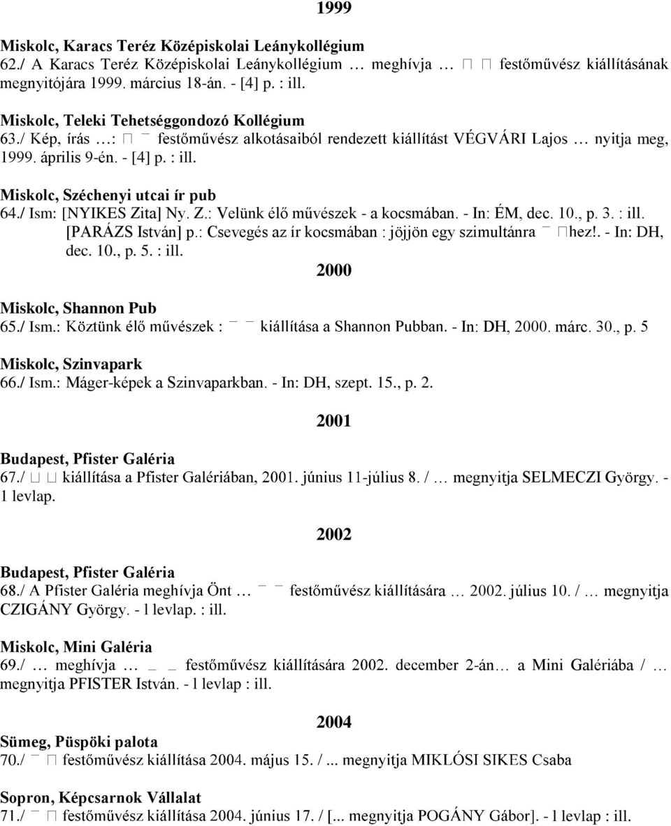 / Ism.: - In: DH, 2000. márc. 30., p. 5 Miskolc, Szinvapark 66./ Ism.: Máger-képek a Szinvaparkban. - In: DH, szept. 15., p. 2. 2001 Budapest, Pfister Galéria 1 levlap. -július 8.