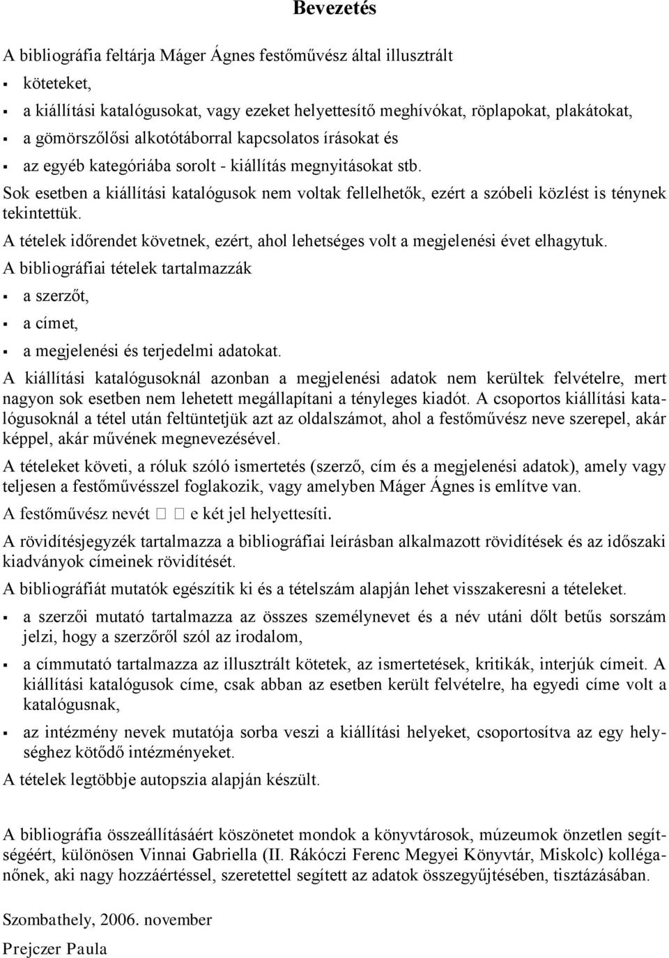 Sok esetben a kiállítási katalógusok nem voltak fellelhetők, ezért a szóbeli közlést is ténynek tekintettük. A tételek időrendet követnek, ezért, ahol lehetséges volt a megjelenési évet elhagytuk.