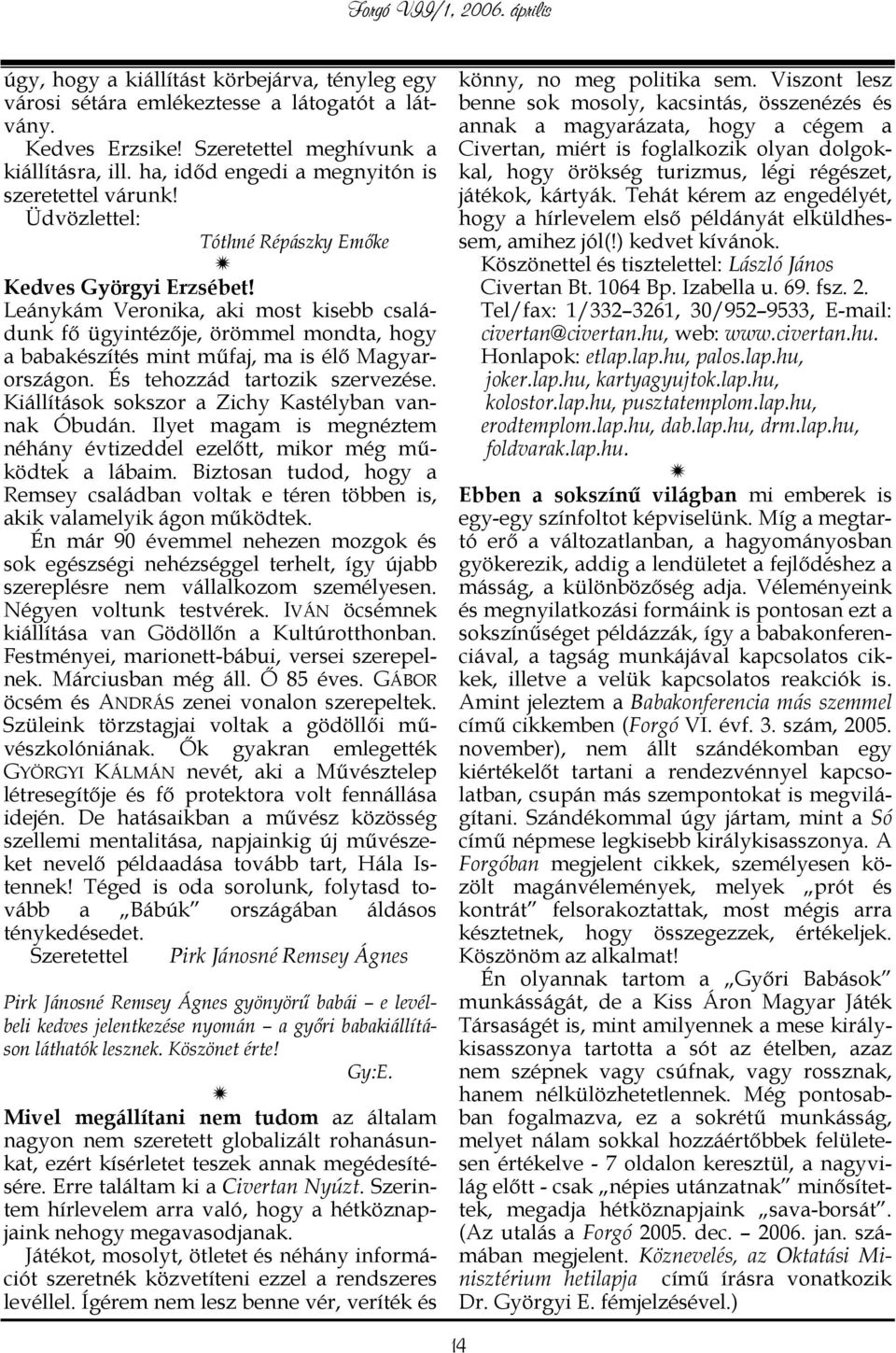 Leánykám Veronika, aki most kisebb családunk fő ügyintézője, örömmel mondta, hogy a babakészítés mint műfaj, ma is élő Magyarországon. És tehozzád tartozik szervezése.