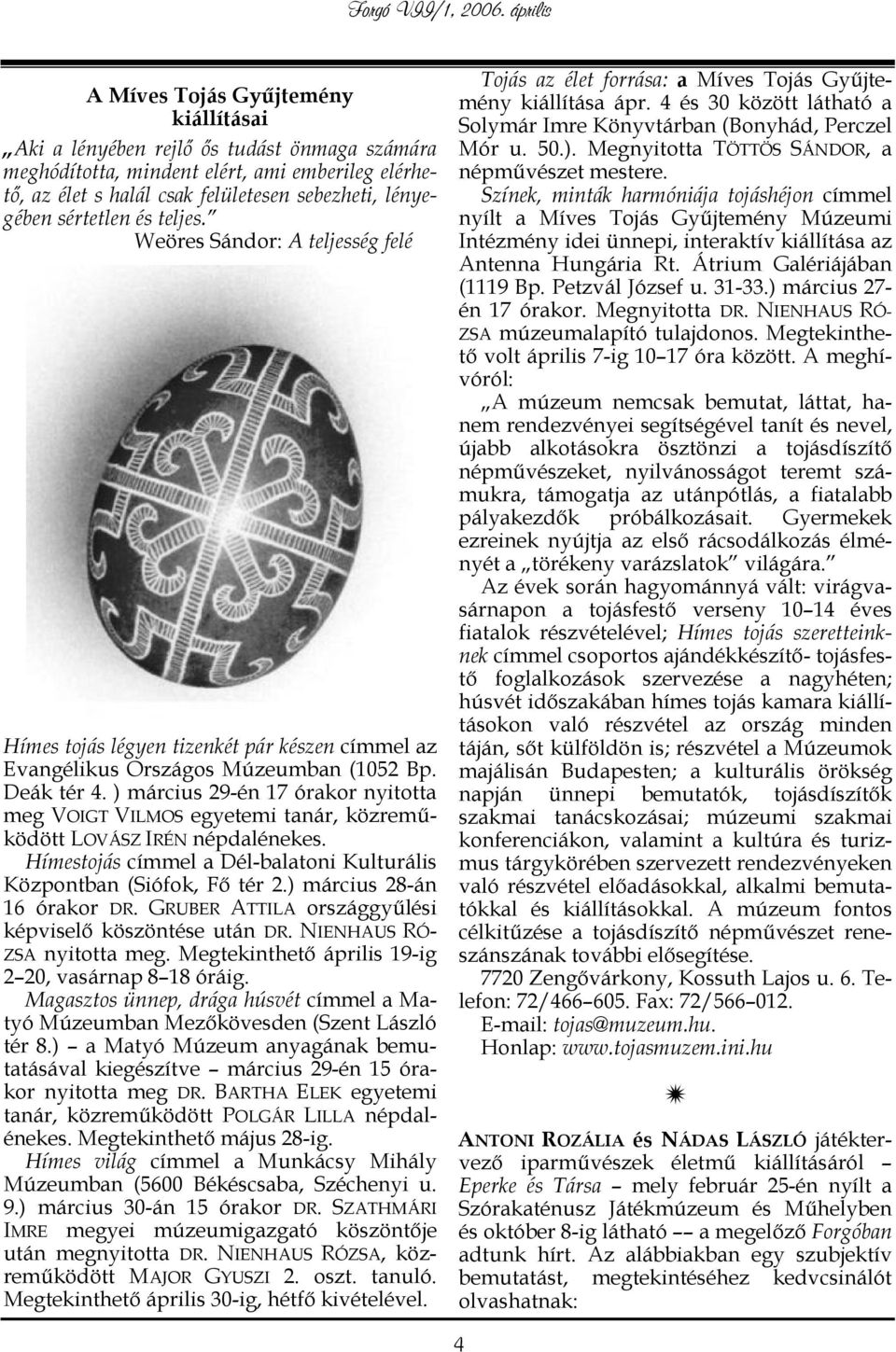 ) március 29-én 17 órakor nyitotta meg VOIGT VILMOS egyetemi tanár, közreműködött LOVÁSZ IRÉN népdalénekes. Hímestojás címmel a Dél-balatoni Kulturális Központban (Siófok, Fő tér 2.