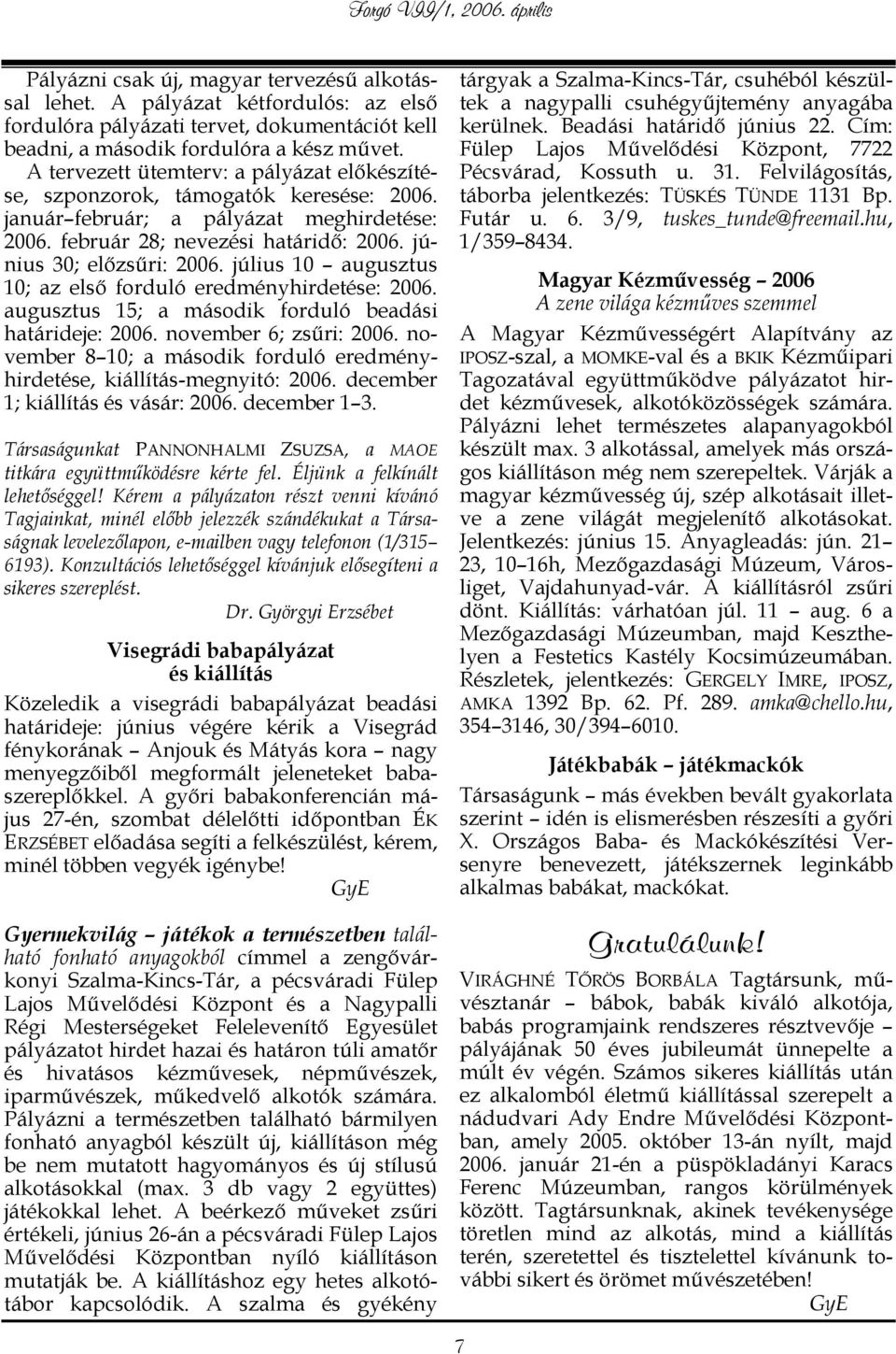 július 10 augusztus 10; az első forduló eredményhirdetése: 2006. augusztus 15; a második forduló beadási határideje: 2006. november 6; zsűri: 2006.