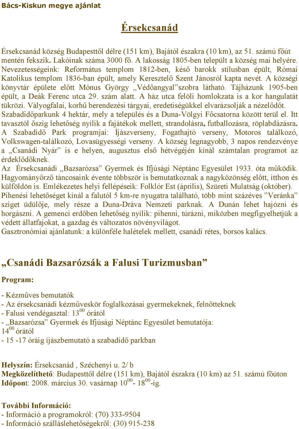 Nevezetességeink: Református templom 1812-ben, késő barokk stílusban épült, Római Katolikus templom 1836-ban épült, amely Keresztelő Szent Jánosról kapta nevét.