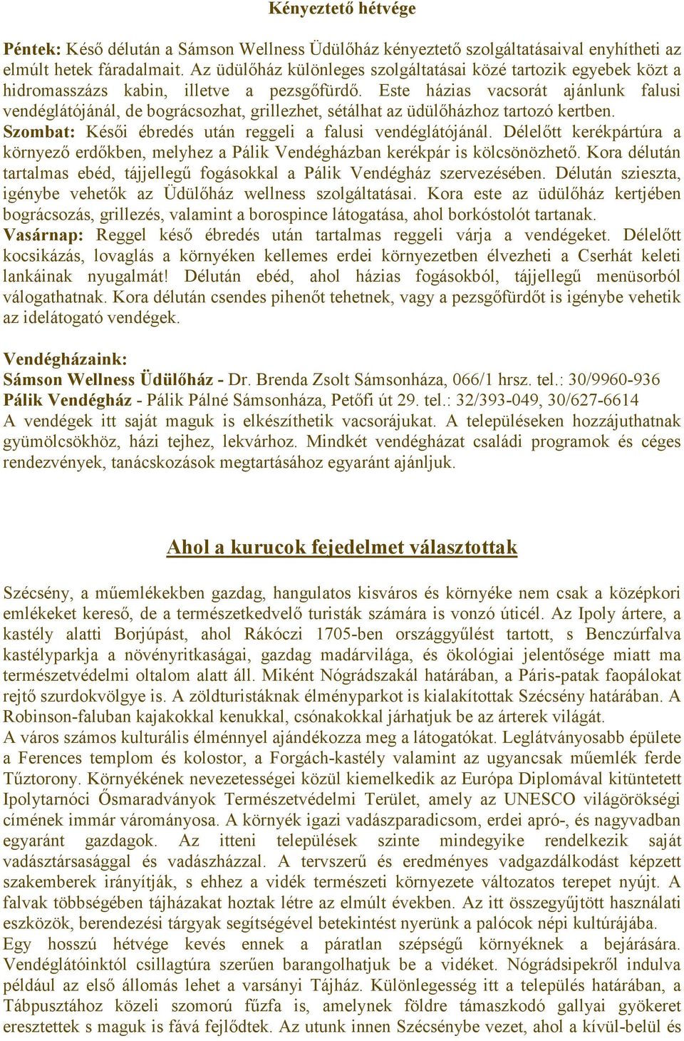 Este házias vacsorát ajánlunk falusi vendéglátójánál, de bográcsozhat, grillezhet, sétálhat az üdülőházhoz tartozó kertben. Szombat: Késői ébredés után reggeli a falusi vendéglátójánál.