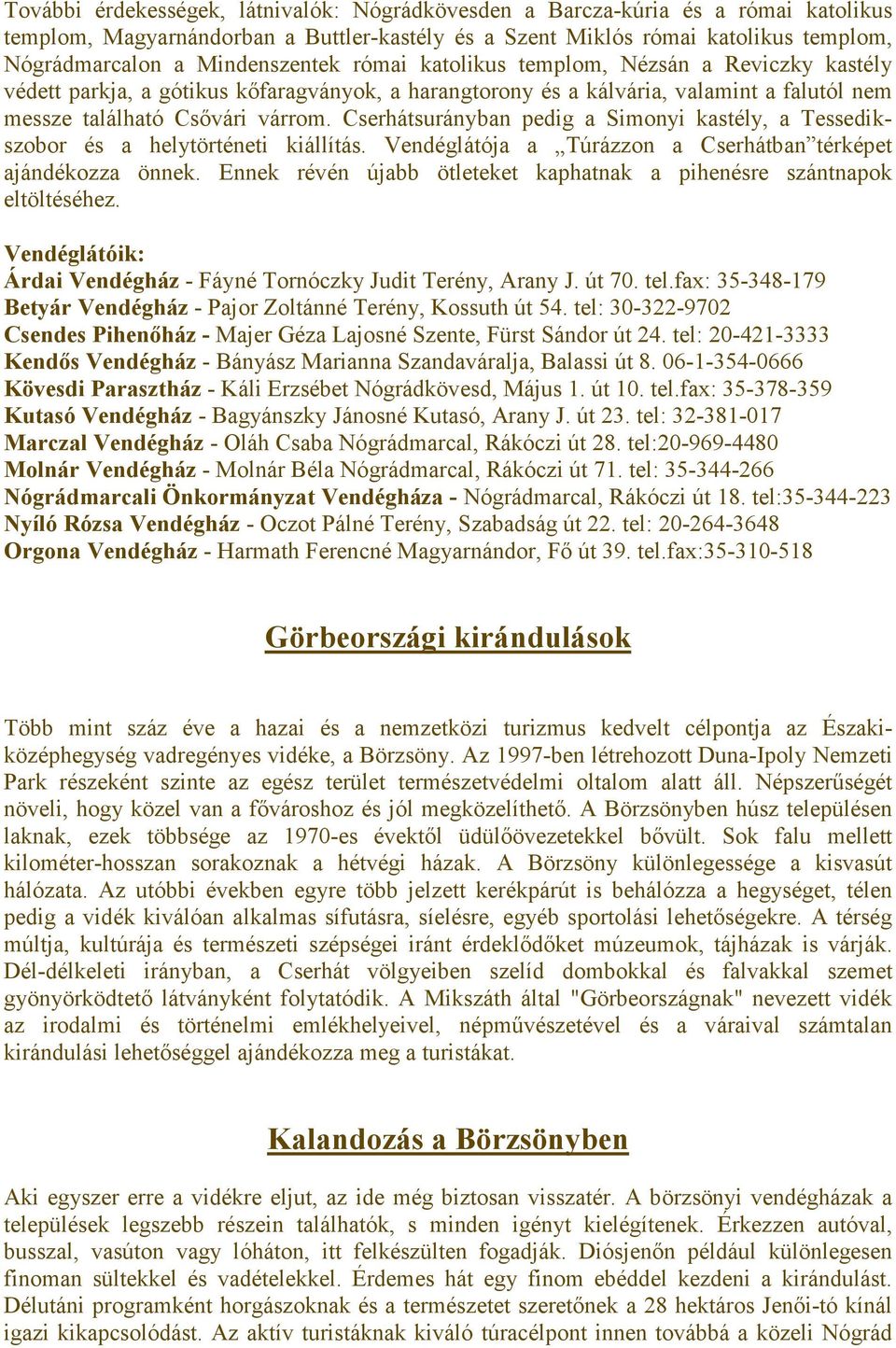 Cserhátsurányban pedig a Simonyi kastély, a Tessedikszobor és a helytörténeti kiállítás. Vendéglátója a Túrázzon a Cserhátban térképet ajándékozza önnek.