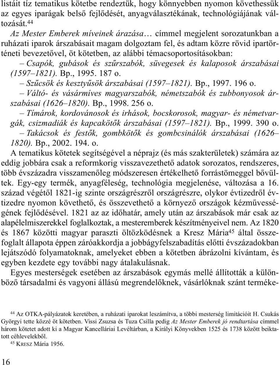 témacsoportosításokban: Csapók, gubások és szűrszabók, süvegesek és kalaposok árszabásai (1597 1821). Bp., 1995. 187 o. Szűcsök és kesztyűsök árszabásai (1597 1821). Bp., 1997. 196 o.