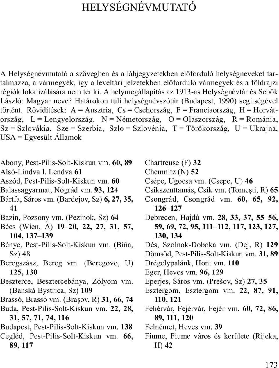 Rövidítések: A = Ausztria, Cs = Csehország, F = Franciaország, H = Horvátország, L = Lengyelország, N = Németország, O = Olaszország, R = Románia, Sz = Szlovákia, Sze = Szerbia, Szlo = Szlovénia, T =