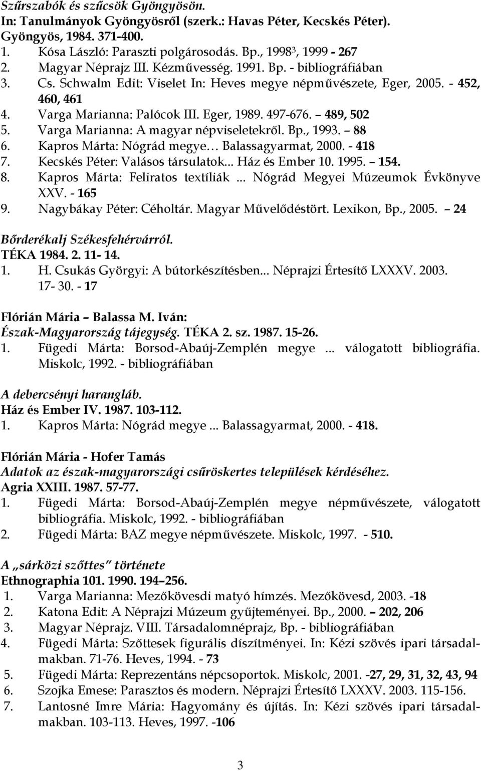 489, 502 5. Varga Marianna: A magyar népviseletekről. Bp., 1993. 88 6. Kapros Márta: Nógrád megye Balassagyarmat, 2000. - 418 7. Kecskés Péter: Valásos társulatok... Ház és Ember 10. 1995. 154. 8. Kapros Márta: Feliratos textíliák.