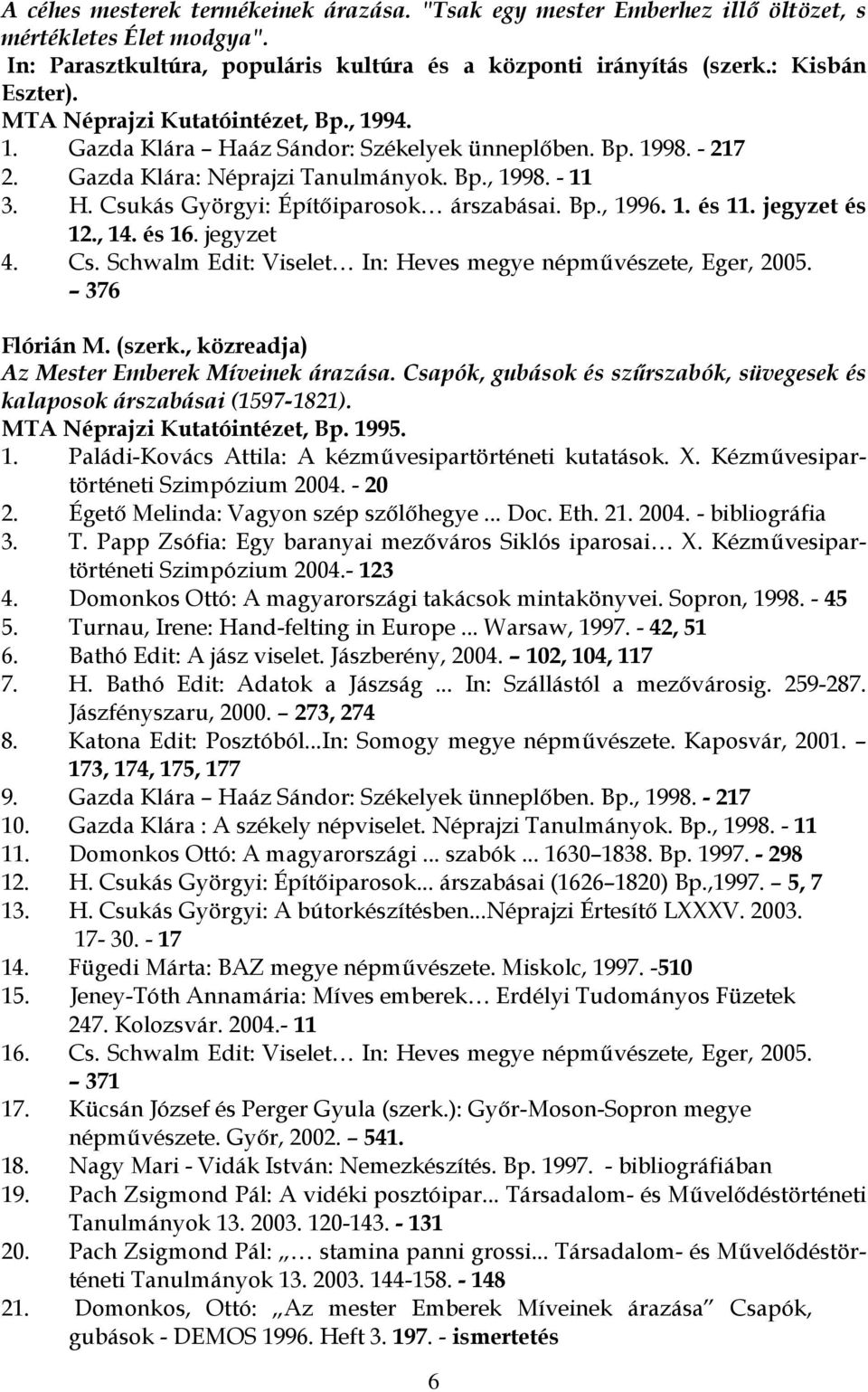 Bp., 1996. 1. és 11. jegyzet és 12., 14. és 16. jegyzet 4. Cs. Schwalm Edit: Viselet In: Heves megye népművészete, Eger, 2005. 376 Flórián M. (szerk., közreadja) Az Mester Emberek Míveinek árazása.