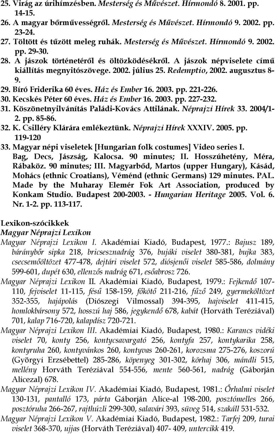 29. Bíró Friderika 60 éves. Ház és Ember 16. 2003. pp. 221-226. 30. Kecskés Péter 60 éves. Ház és Ember 16. 2003. pp. 227-232. 31. Köszönetnyilvánítás Paládi-Kovács Attilának. Néprajzi Hírek 33.