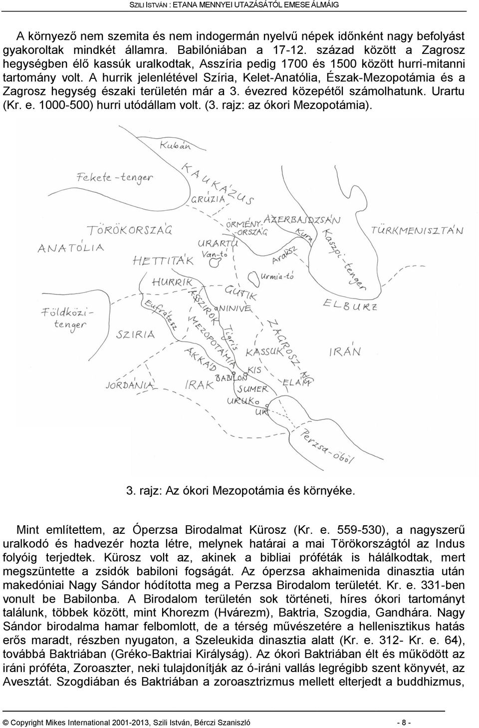 A hurrik jelenlétével Szíria, Kelet-Anatólia, Észak-Mezopotámia és a Zagrosz hegység északi területén már a 3. évezred közepétől számolhatunk. Urartu (Kr. e. 1000-500) hurri utódállam volt. (3.