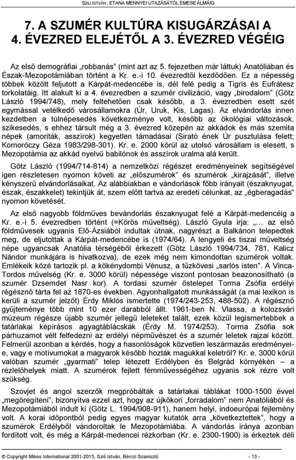 évezredben a szumér civilizáció, vagy birodalom (Götz László 1994/748), mely feltehetően csak később, a 3. évezredben esett szét egymással vetélkedő városállamokra (Úr, Uruk, Kis, Lagas).