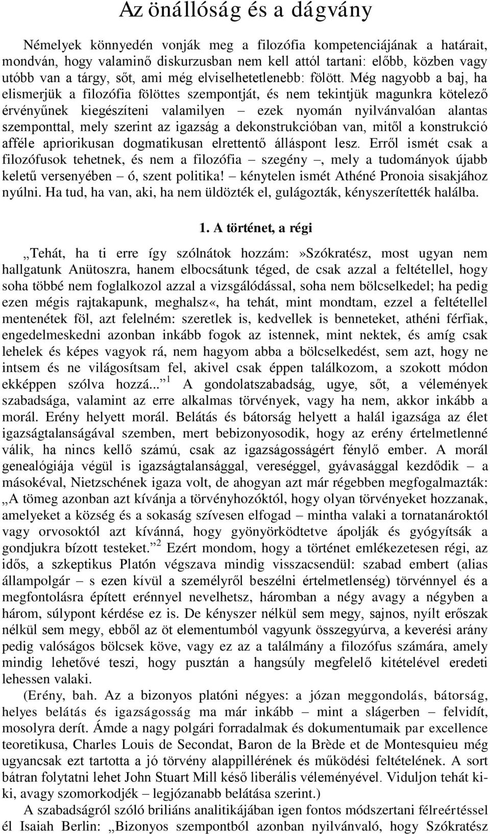 Még nagyobb a baj, ha elismerjük a filozófia fölöttes szempontját, és nem tekintjük magunkra kötelező érvényűnek kiegészíteni valamilyen ezek nyomán nyilvánvalóan alantas szemponttal, mely szerint az