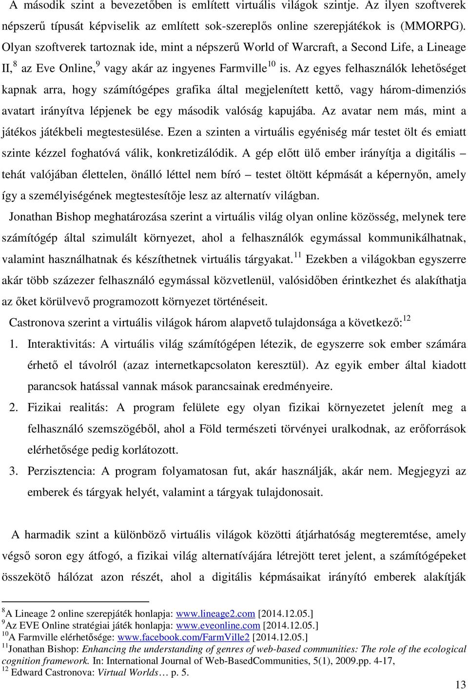 Az egyes felhasználók lehetőséget kapnak arra, hogy számítógépes grafika által megjelenített kettő, vagy három-dimenziós avatart irányítva lépjenek be egy második valóság kapujába.